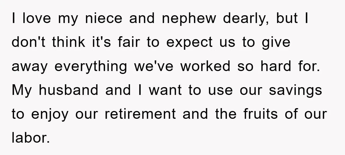 I love my niece and nephew dearly, but I don't think it's fair to expect us to give away everything we've worked so hard for. My husband and I want...
