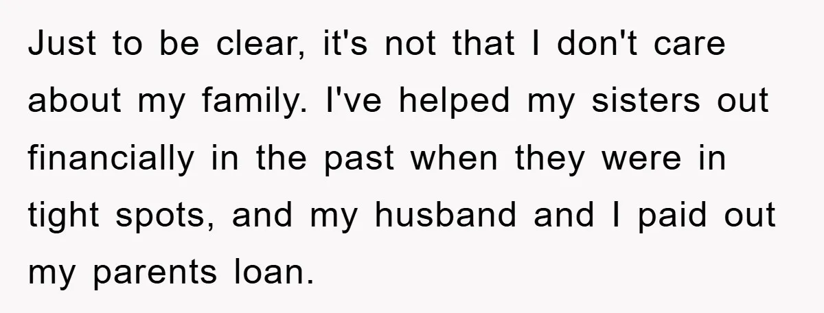 Just to be clear, it's not that I don't care about my family. I've helped my sisters out financially in the past when they were in tight spots, and my...