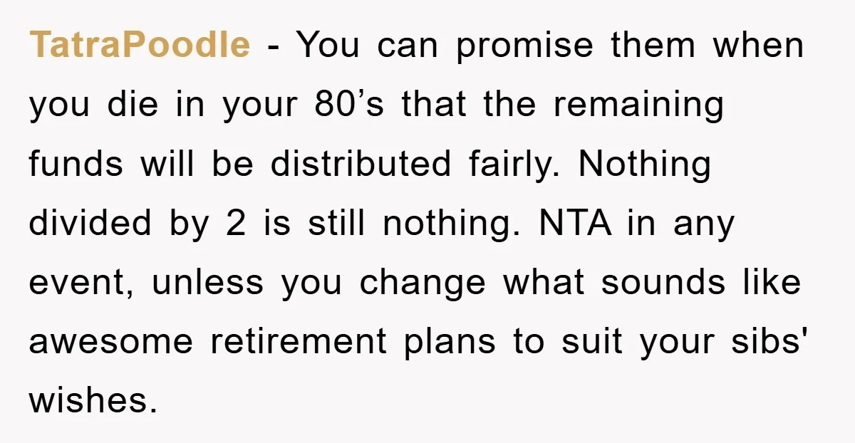 TatraPoodle − You can promise them when you die in your 80’s that the remaining funds will be distributed fairly. Nothing divided by 2 is still nothing. NTA in any...