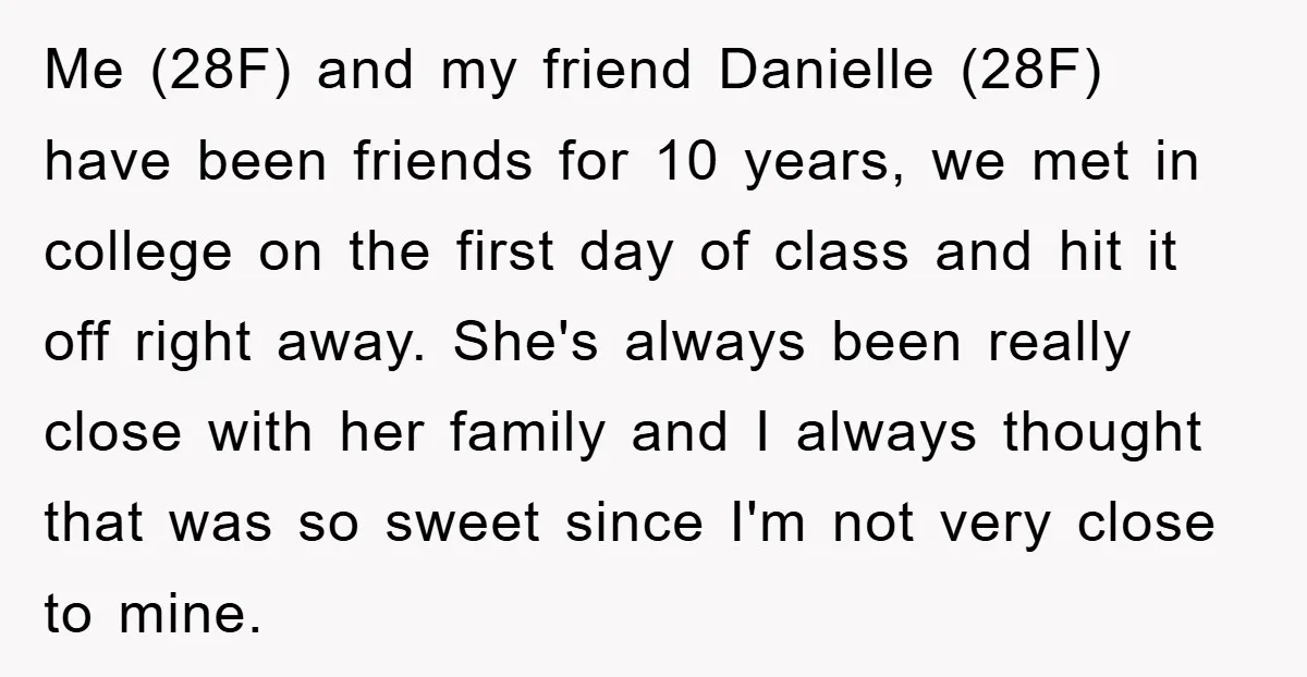 Me (28F) and my friend Danielle (28F) have been friends for 10 years, we met in college on the first day of class and hit it off right away. She's...