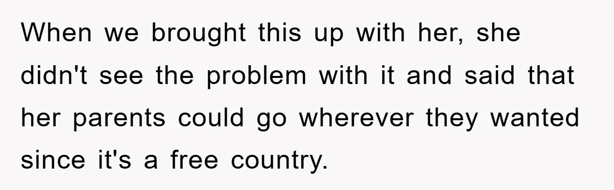 When we brought this up with her, she didn't see the problem with it and said that her parents could go wherever they wanted since it's a free country.