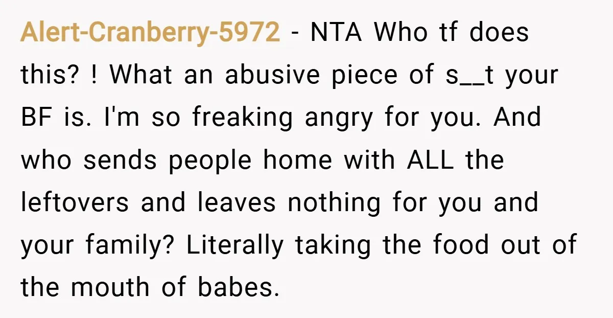 Alert-Cranberry-5972 − NTA Who tf does this? ! What an abusive piece of s__t your BF is. I'm so freaking angry for you. And who sends people home with ALL...
