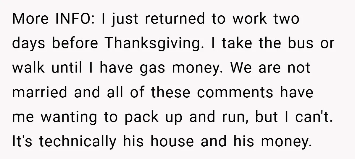 More INFO: I just returned to work two days before Thanksgiving. I take the bus or walk until I have gas money. We are not married and all of these...