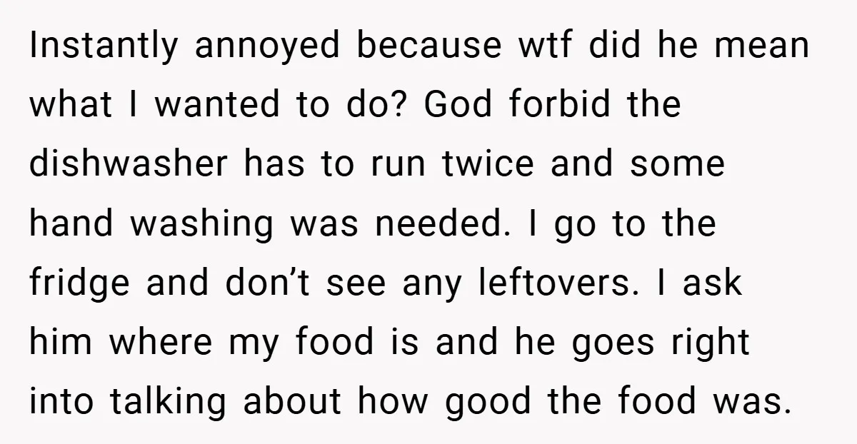 Instantly annoyed because wtf did he mean what I wanted to do? God forbid the dishwasher has to run twice and some hand washing was needed. I go to the...