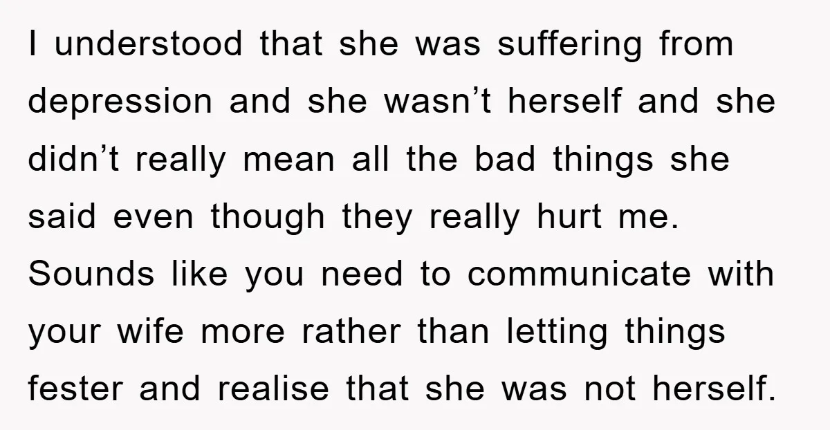 I understood that she was suffering from depression and she wasn’t herself and she didn’t really mean all the bad things she said even though they really hurt me. Sounds...