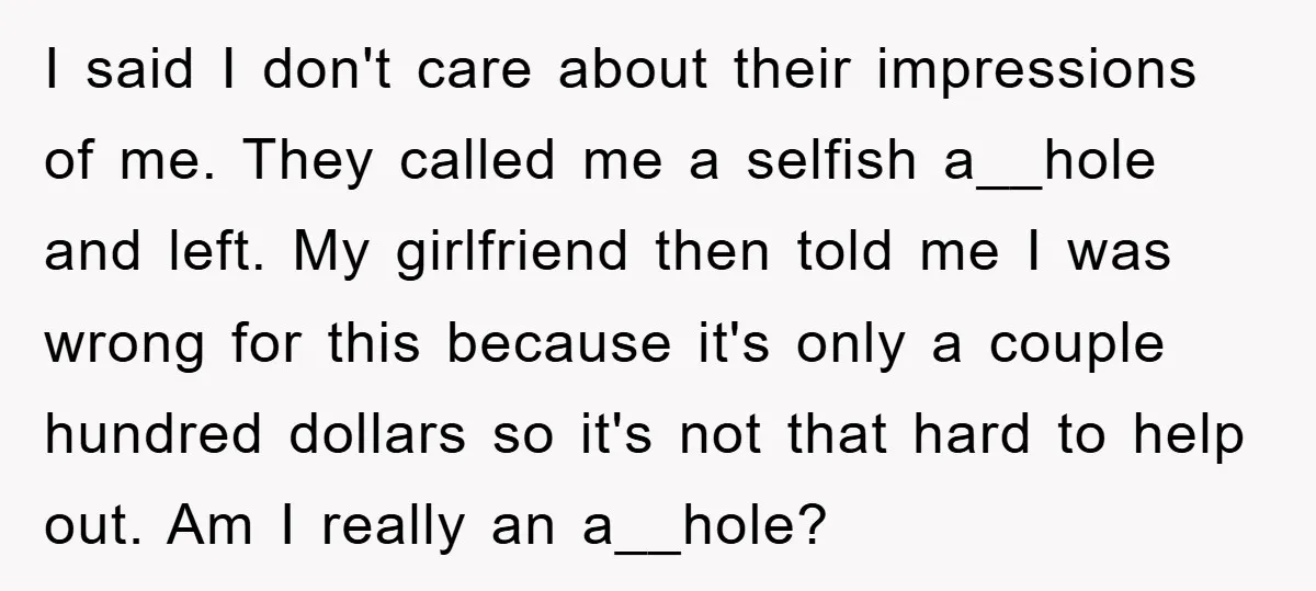 I said I don't care about their impressions of me. They called me a selfish a__hole and left. My girlfriend then told me I was wrong for this because it's...