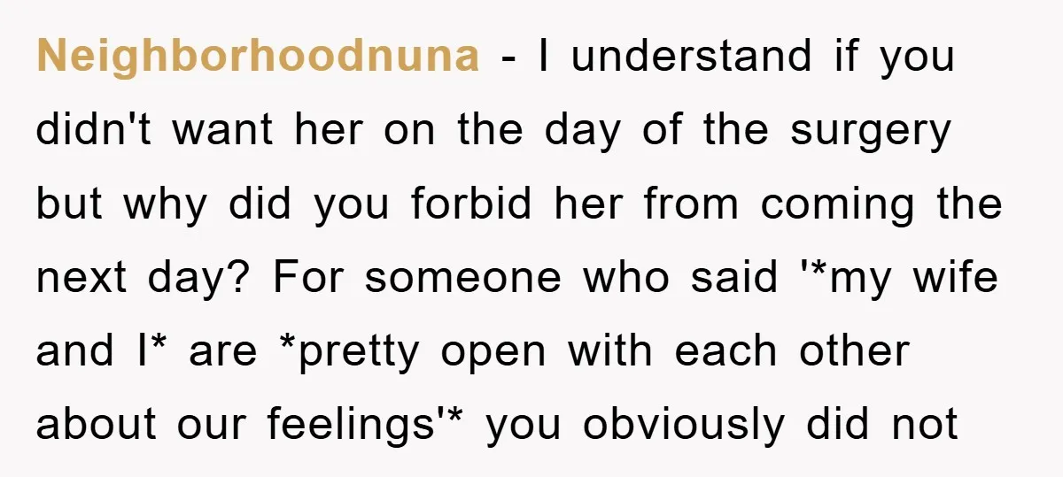 Neighborhoodnuna − I understand if you didn't want her on the day of the surgery but why did you forbid her from coming the next day? For someone who said...