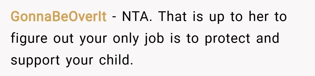 GonnaBeOverIt − NTA. That is up to her to figure out your only job is to protect and support your child.