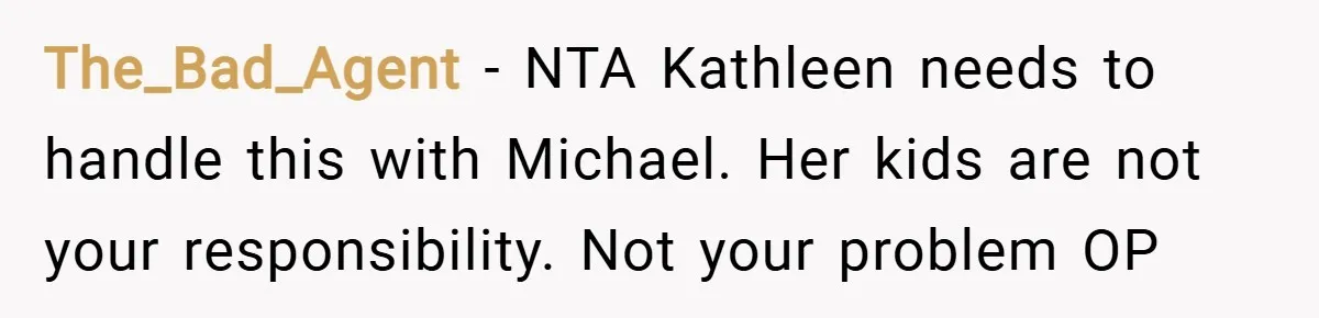 The_Bad_Agent − NTA Kathleen needs to handle this with Michael. Her kids are not your responsibility. Not your problem OP