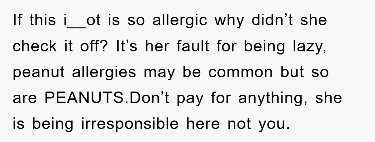 If this i__ot is so allergic why didn’t she check it off? It’s her fault for being lazy, peanut allergies may be common but so are PEANUTS.Don’t pay for anything,...
