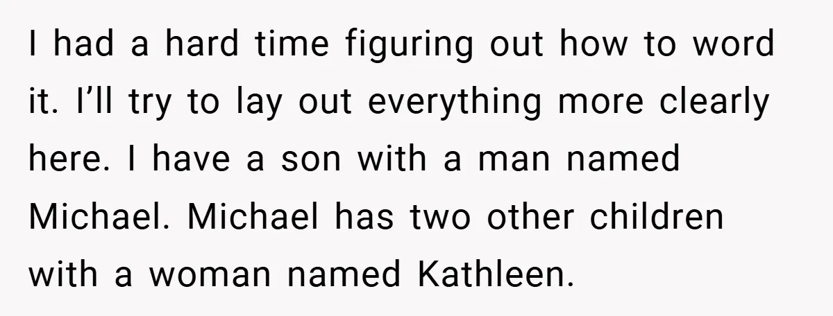 I had a hard time figuring out how to word it. I’ll try to lay out everything more clearly here. I have a son with a man named Michael. Michael...