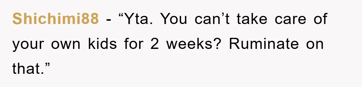 Shichimi88 - “Yta. You can’t take care of your own kids for 2 weeks? Ruminate on that.”