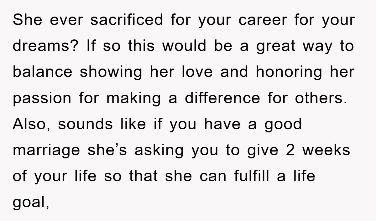 She ever sacrificed for your career for your dreams? If so this would be a great way to balance showing her love and honoring her passion for making a difference...