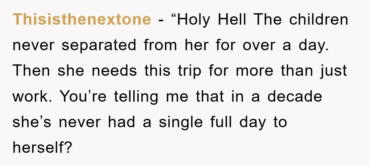 Thisisthenextone - “Holy Hell The children never separated from her for over a day. Then she needs this trip for more than just work. You’re telling me that in a...