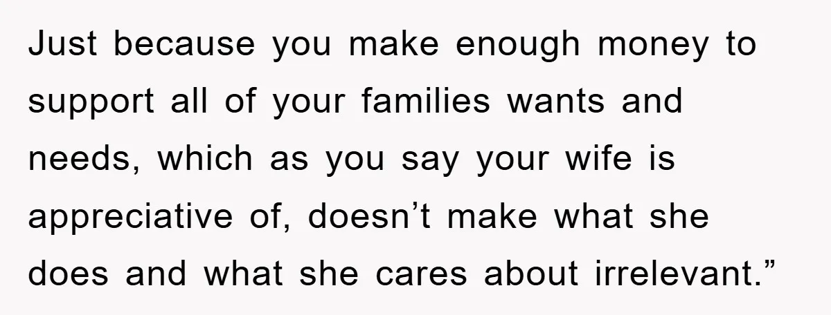 Just because you make enough money to support all of your families wants and needs, which as you say your wife is appreciative of, doesn’t make what she does and...