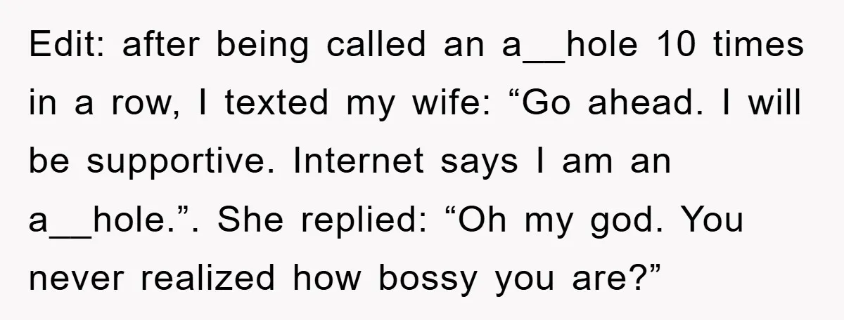 Edit: after being called an a__hole 10 times in a row, I texted my wife: “Go ahead. I will be supportive. Internet says I am an a__hole.”. She replied: “Oh...