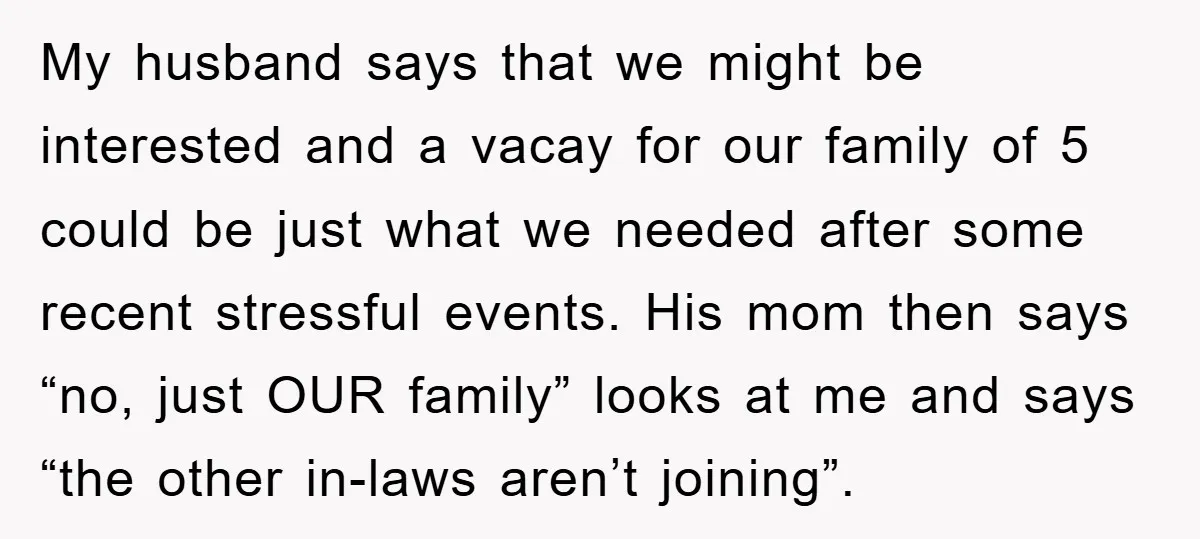 My husband says that we might be interested and a vacay for our family of 5 could be just what we needed after some recent stressful events. His mom then...