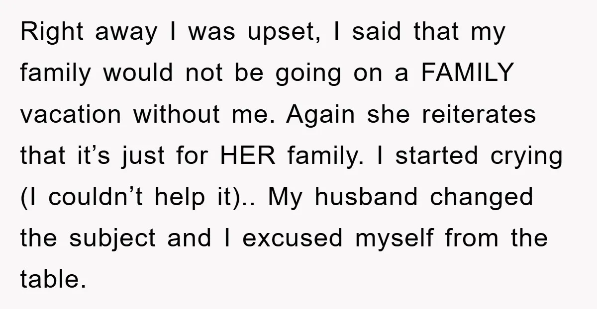 Right away I was upset, I said that my family would not be going on a FAMILY vacation without me. Again she reiterates that it’s just for HER family. I...