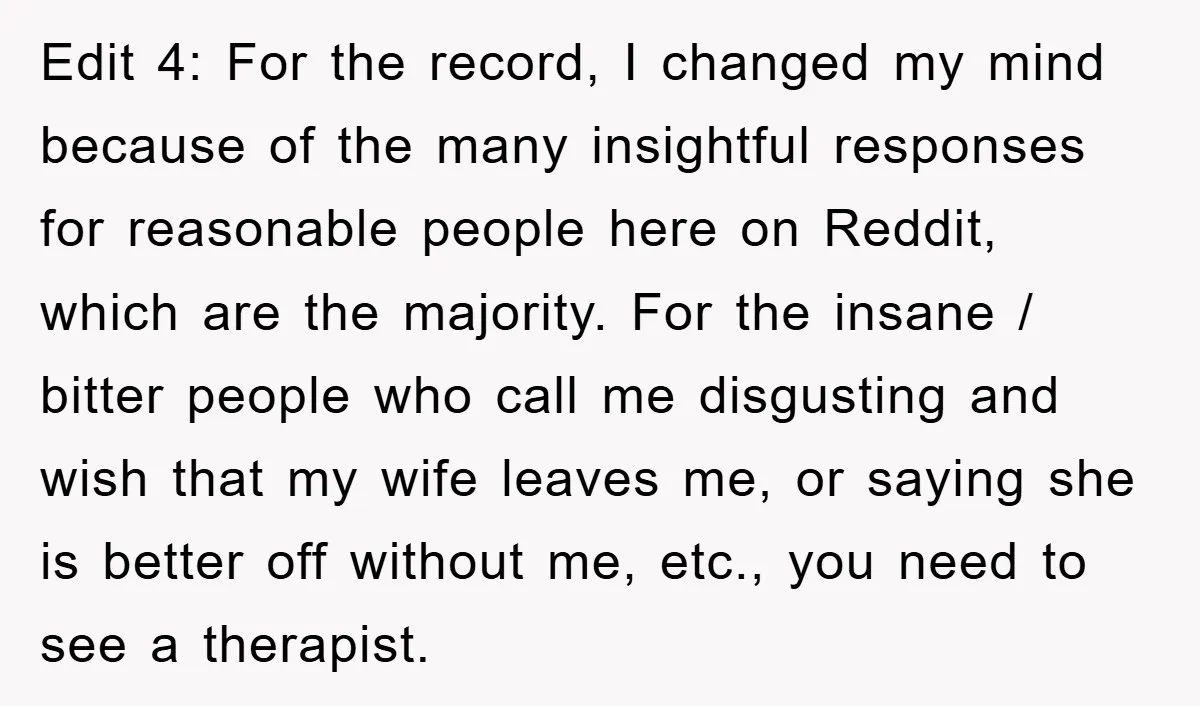 Edit 4: For the record, I changed my mind because of the many insightful responses for reasonable people here on Reddit, which are the majority. For the insane / bitter...