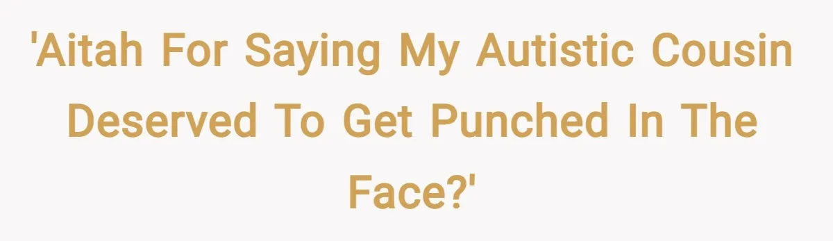 'AITAH for saying my autistic cousin deserved to get punched in the face?'