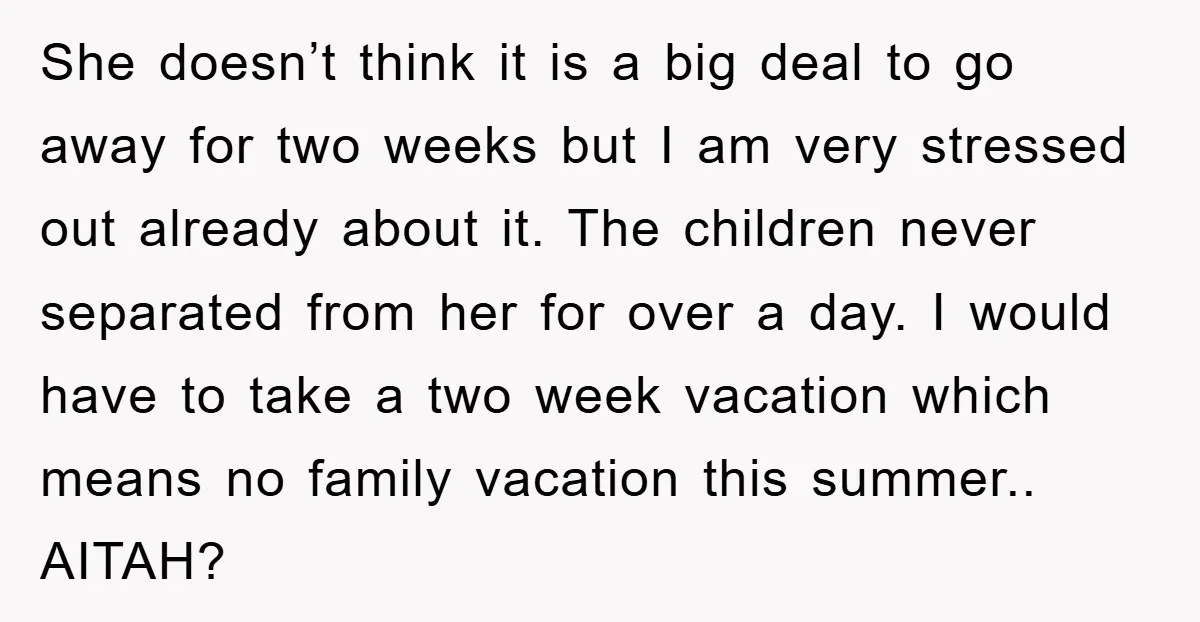 She doesn’t think it is a big deal to go away for two weeks but I am very stressed out already about it. The children never separated from her for...