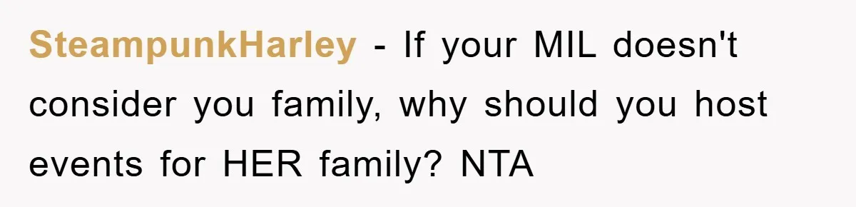 SteampunkHarley − If your MIL doesn't consider you family, why should you host events for HER family? NTA