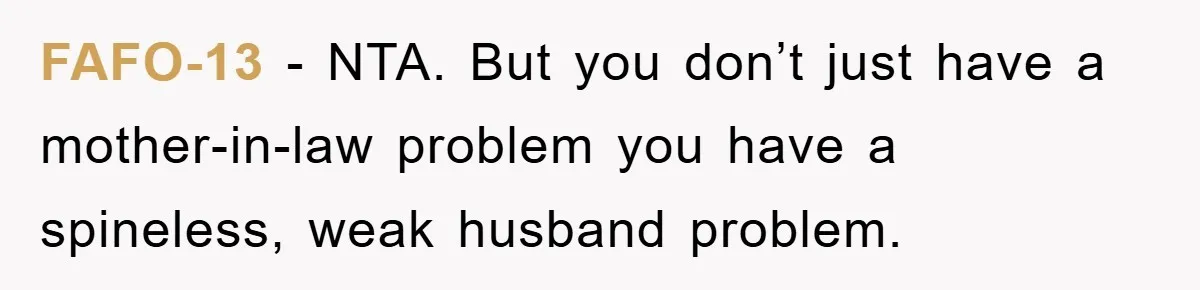 FAFO-13 − NTA. But you don’t just have a mother-in-law problem you have a spineless, weak husband problem.