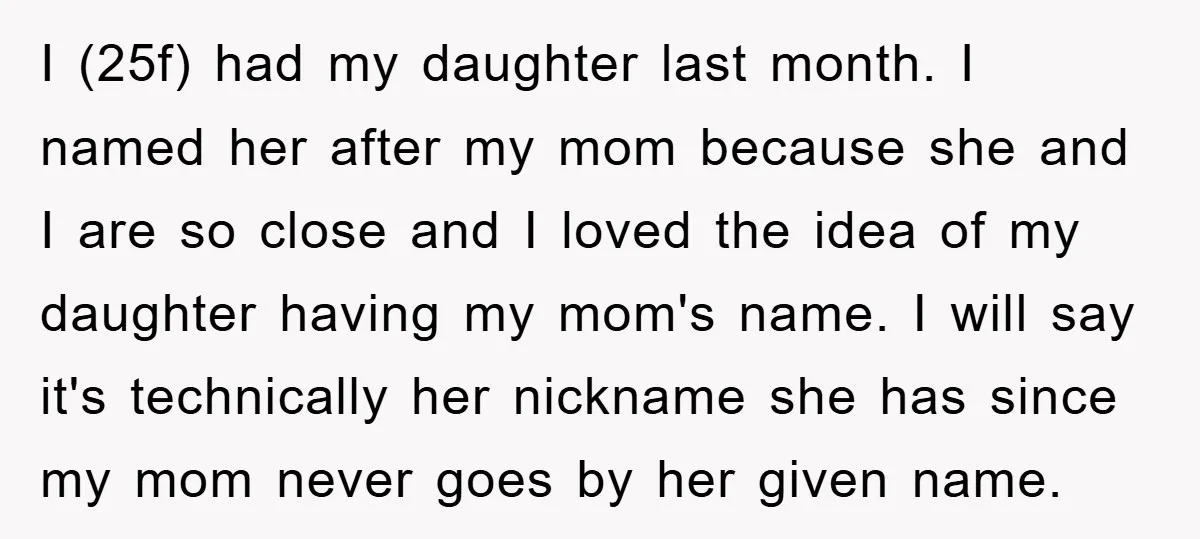 I (25f) had my daughter last month. I named her after my mom because she and I are so close and I loved the idea of my daughter having my...