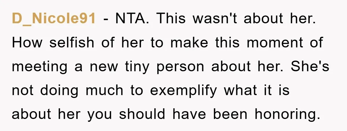 D_Nicole91 − NTA. This wasn't about her. How selfish of her to make this moment of meeting a new tiny person about her. She's not doing much to exemplify what...
