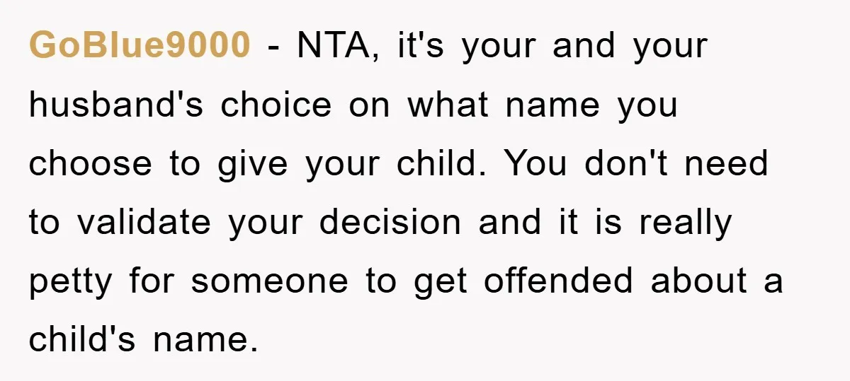 GoBlue9000 − NTA, it's your and your husband's choice on what name you choose to give your child. You don't need to validate your decision and it is really petty...