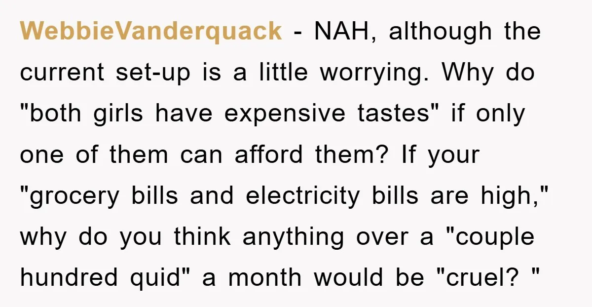 WebbieVanderquack − NAH, although the current set-up is a little worrying. Why do "both girls have expensive tastes" if only one of them can afford them? If your "grocery bills...