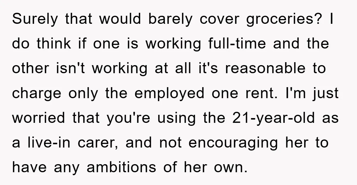 Surely that would barely cover groceries? I do think if one is working full-time and the other isn't working at all it's reasonable to charge only the employed one rent....
