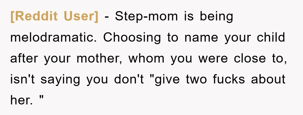 [Reddit User] − Step-mom is being melodramatic. Choosing to name your child after your mother, whom you were close to, isn't saying you don't "give two fucks about her. "