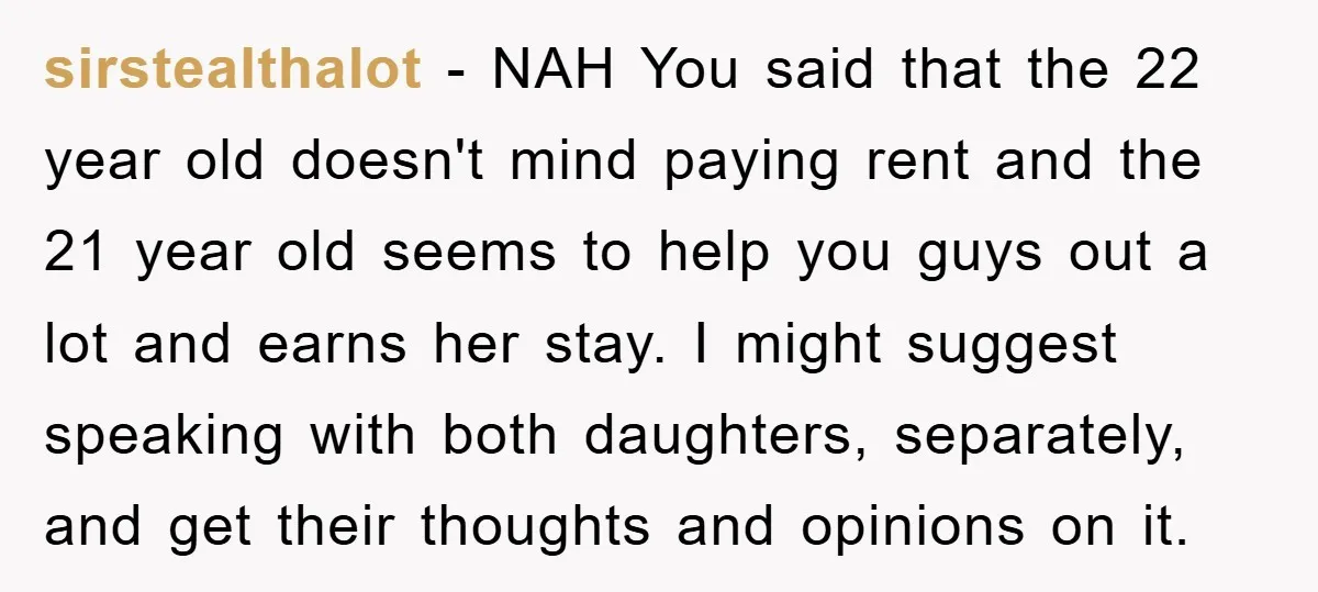 sirstealthalot − NAH You said that the 22 year old doesn't mind paying rent and the 21 year old seems to help you guys out a lot and earns her...