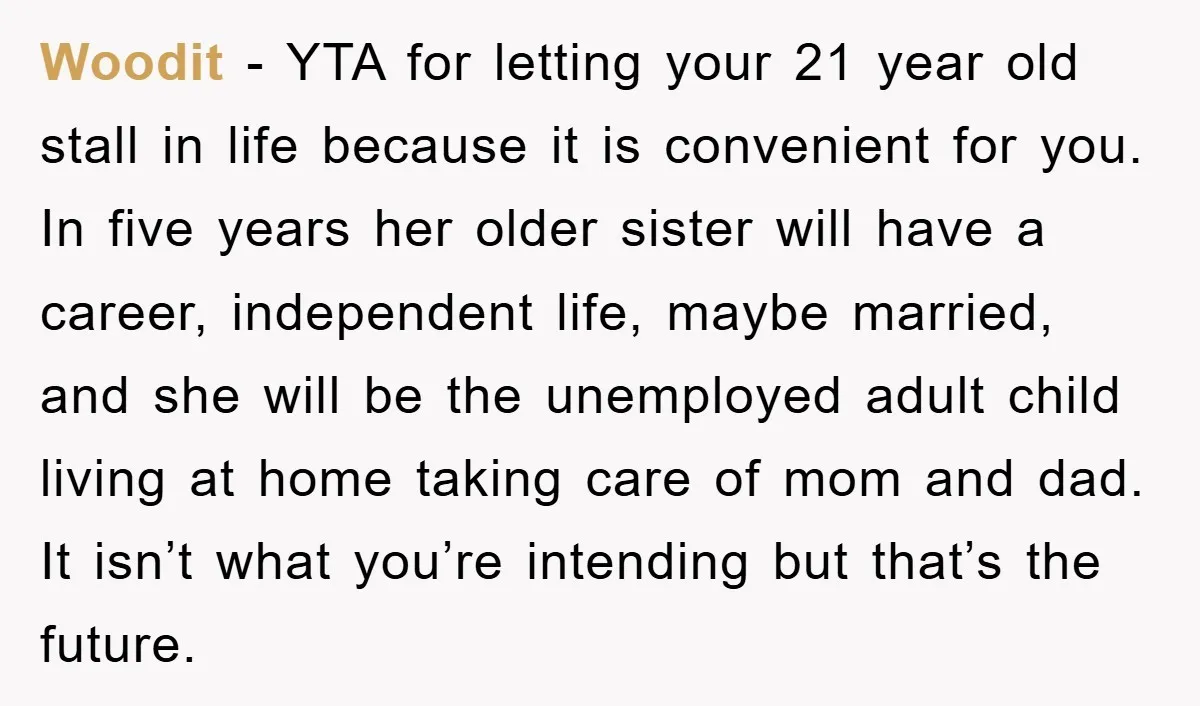 Woodit − YTA for letting your 21 year old stall in life because it is convenient for you. In five years her older sister will have a career, independent life,...
