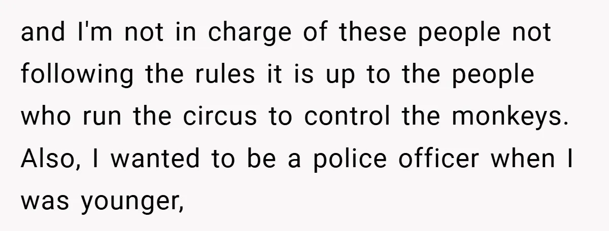 and I'm not in charge of these people not following the rules it is up to the people who run the circus to control the monkeys. Also, I wanted to...