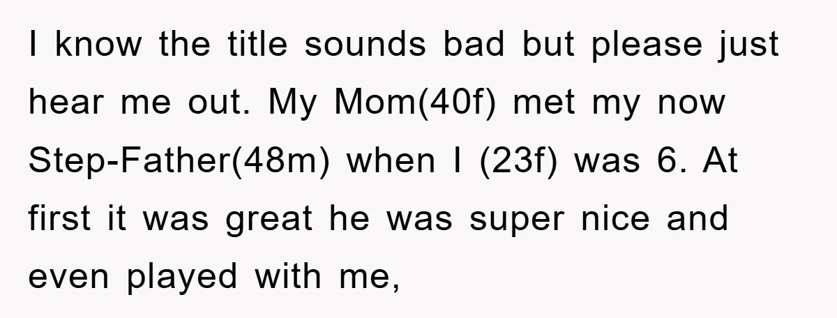 I know the title sounds bad but please just hear me out. My Mom(40f) met my now Step-Father(48m) when I (23f) was 6. At first it was great he was...