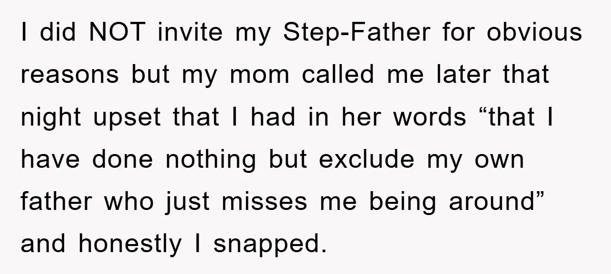 I did NOT invite my Step-Father for obvious reasons but my mom called me later that night upset that I had in her words “that I have done nothing but...