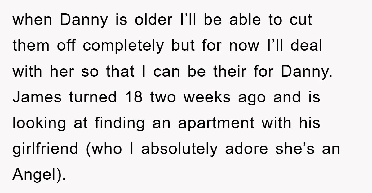 when Danny is older I’ll be able to cut them off completely but for now I’ll deal with her so that I can be their for Danny. James turned 18...