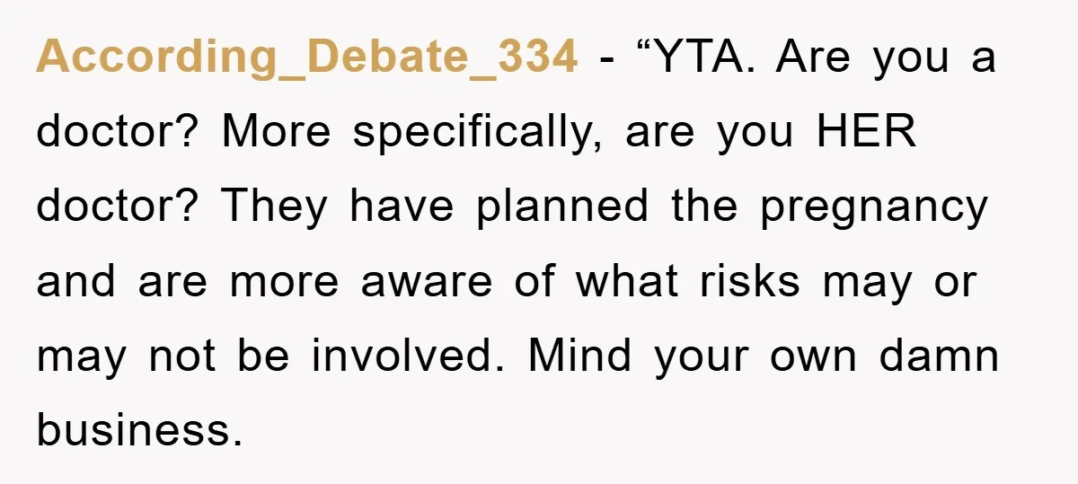 According_Debate_334 - “YTA. Are you a doctor? More specifically, are you HER doctor? They have planned the pregnancy and are more aware of what risks may or may not be...