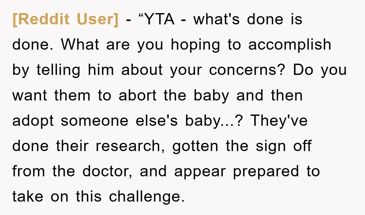 [Reddit User] - “YTA - what's done is done. What are you hoping to accomplish by telling him about your concerns? Do you want them to abort the baby and...