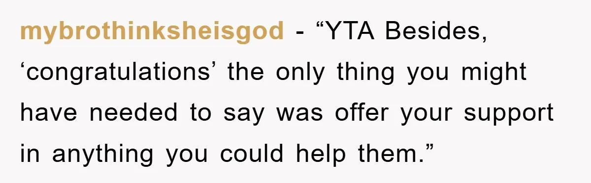 mybrothinksheisgod - “YTA Besides, ‘congratulations’ the only thing you might have needed to say was offer your support in anything you could help them.”