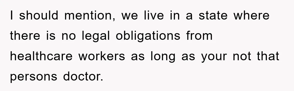 I should mention, we live in a state where there is no legal obligations from healthcare workers as long as your not that persons doctor.