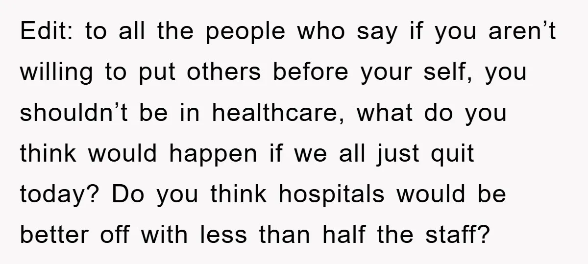 Edit: to all the people who say if you aren’t willing to put others before your self, you shouldn’t be in healthcare, what do you think would happen if we...