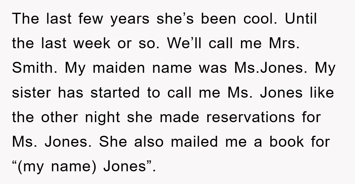 The last few years she’s been cool. Until the last week or so. We’ll call me Mrs. Smith. My maiden name was Ms.Jones. My sister has started to call me...