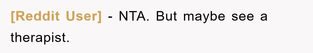 [Reddit User] − NTA. But maybe see a therapist.