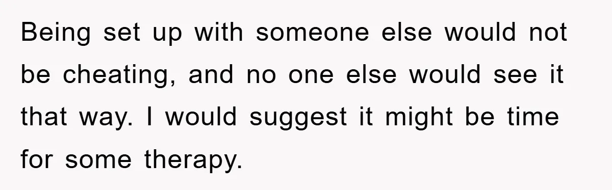 Being set up with someone else would not be cheating, and no one else would see it that way. I would suggest it might be time for some therapy.