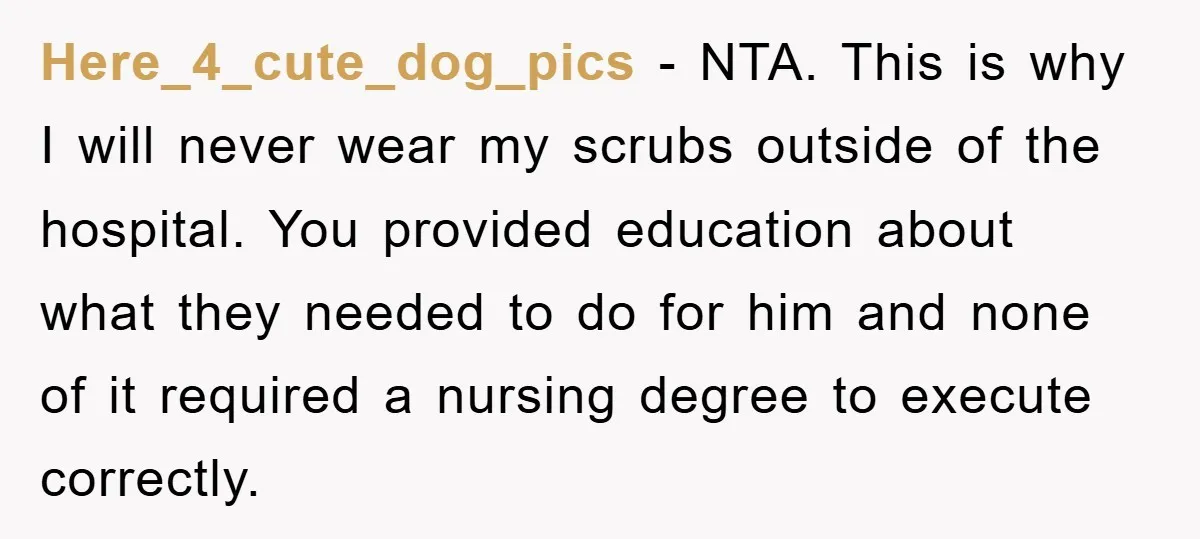 Here_4_cute_dog_pics − NTA. This is why I will never wear my scrubs outside of the hospital. You provided education about what they needed to do for him and none of...