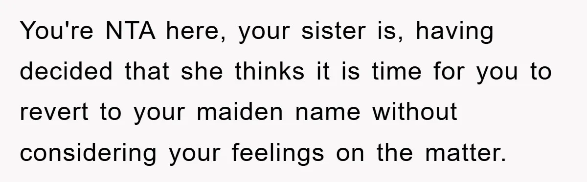 You're NTA here, your sister is, having decided that she thinks it is time for you to revert to your maiden name without considering your feelings on the matter.