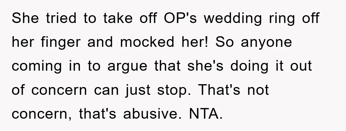 She tried to take off OP's wedding ring off her finger and mocked her! So anyone coming in to argue that she's doing it out of concern can just stop....